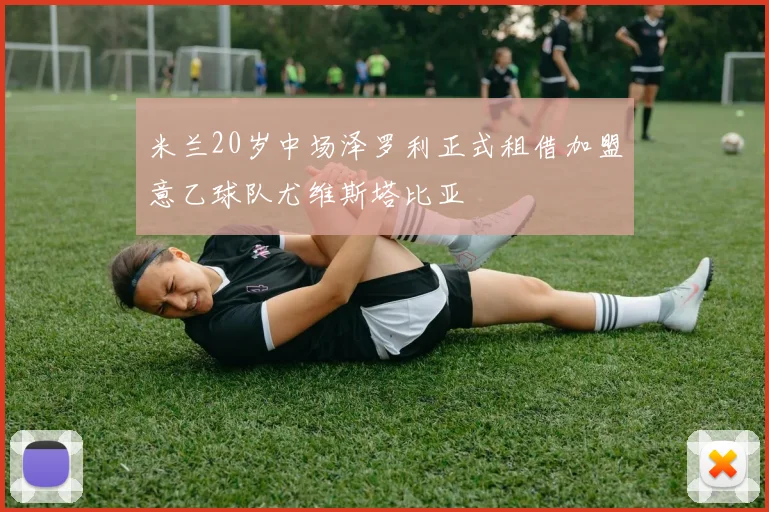 米兰20岁中场泽罗利正式租借加盟意乙球队尤维斯塔比亚