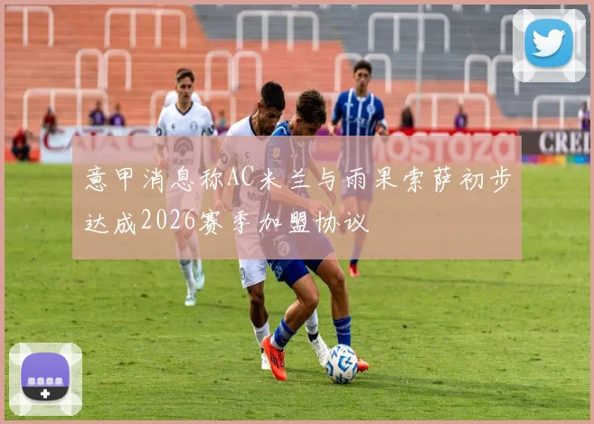 意甲消息称AC米兰与雨果索萨初步达成2026赛季加盟协议